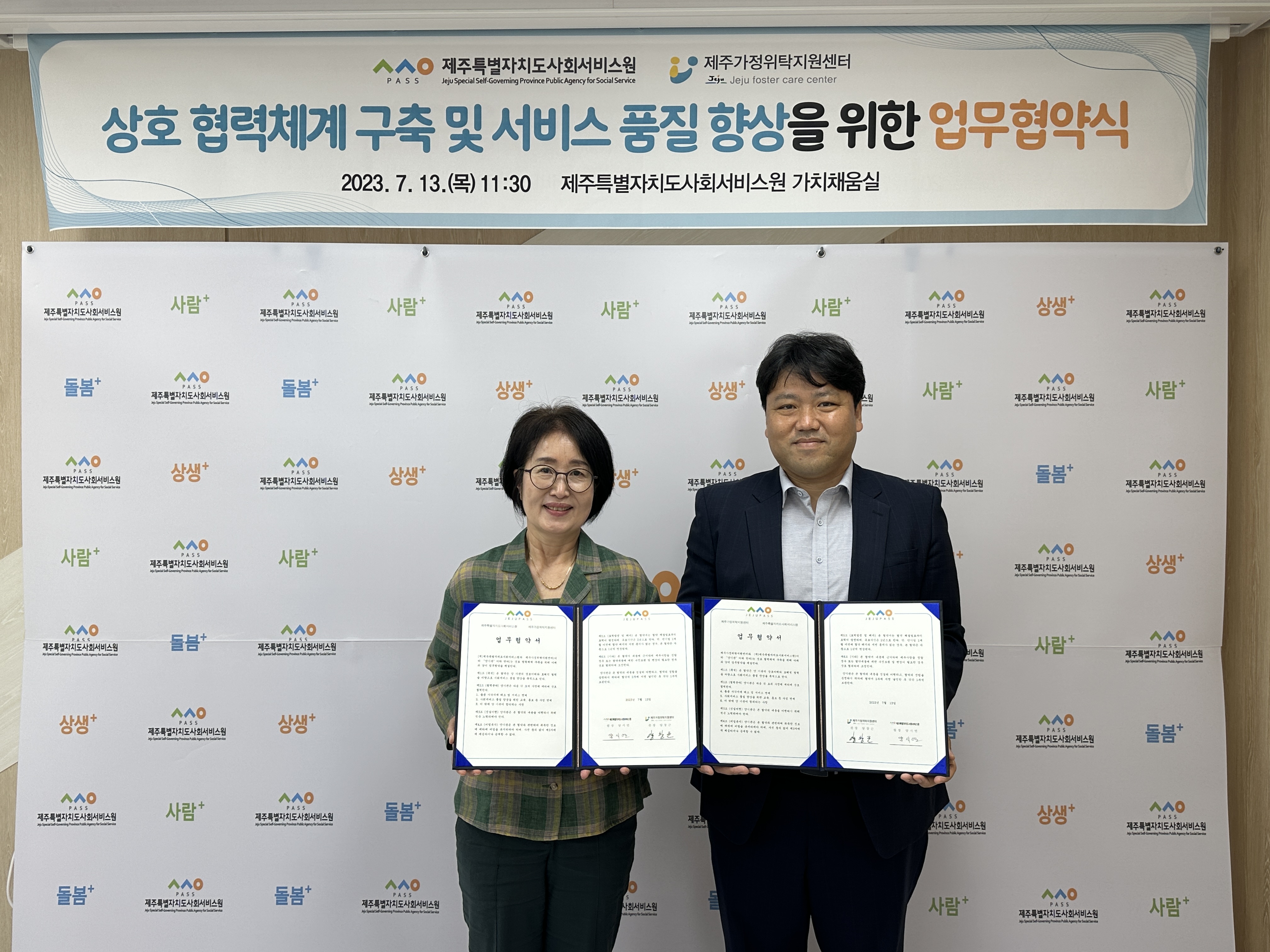 
ㅅㅅㅇ PASS 제주특별자치도사회서비스원 Jeju Special Governing Province Agency for Social Service 
제주가정위탁지원센터 Jeju Jeju foster care center
상호 협력체계 구축 및 서비스 품질 향상을 위한 업무협약식
2023.7.13.(목) 11:30 제주특별자치도사회서비스원 가치채움실
업무협약서 업무혁약서
