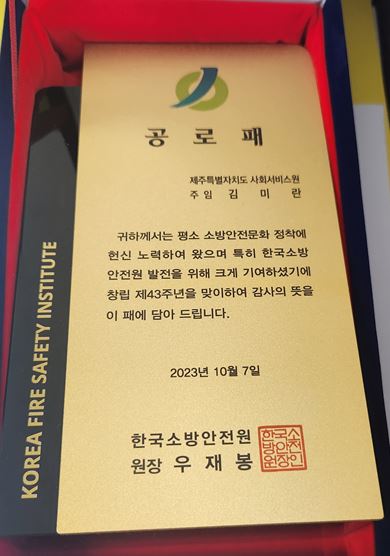 
KOREA FIRE SAFETY INSITUTE
공로패
제주특별자치도 사회서비스원
주임 김미란
귀하께서는 평소 소방안전문화 정착에 헌신 노력하여 왔으며 특히 한국소방안전원 발전을 위해 크게 기여하셨기에 창립 제43주년을 맞이하여
감사의 뜻을 이 패에 담아 드립니다.
2023년 10월 7일
한국소방안전원 원장 우재봉
한국소방안전원장인
